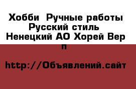 Хобби. Ручные работы Русский стиль. Ненецкий АО,Хорей-Вер п.